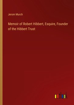 Memoir of Robert Hibbert, Esquire, Founder of the Hibbert Trust