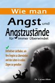 Wie man Angst und Angstzustände für immer Überwindet: Definitiver Leitfaden, um Ihre Ängste zu überwinden und das Leben in vollen Zügen zu genießen (eBook, ePUB)