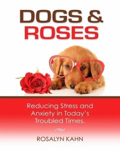 Dogs and Roses: Reducing Stress and Anxiety in Today's Troubled Times - Kahn, Rosalyn