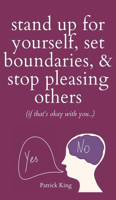 Stand Up For Yourself, Set Boundaries, & Stop Pleasing Others (if that's okay with you?) - King, Patrick