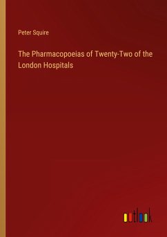 The Pharmacopoeias of Twenty-Two of the London Hospitals - Squire, Peter