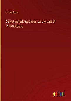 Select American Cases on the Law of Self-Defence - Horrigan, L.