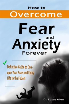 How to Overcome Fear and Anxiety Forever: Definitive Guide to Conquer Your Fears and Enjoy Life to the Fullest (eBook, ePUB) - Allen, Lucas