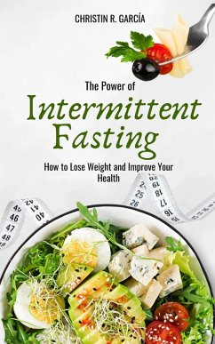 The Power Of Intermittent Fasting: How To Lose Weight And Improve Your Health (eBook, ePUB) - García, Christin R.