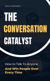 The Conversation Catalyst: How To Talk To Anyone And Win People Over Every Time (eBook, ePUB)