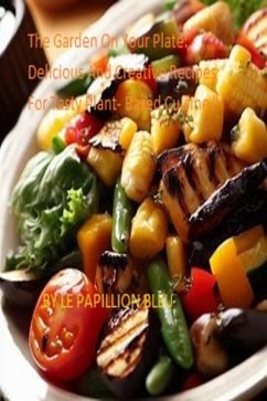 The Garden On Your Plate: Delicious And Creative Recipes For Tasty Plant- Based Cuisine 