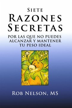 Siete Razones Secretas - Por Las Que No Puedes Alcanzar y Mantener Tu Peso Ideal (eBook, ePUB) - Nelson, Rob