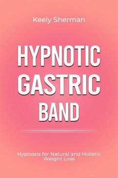 Hypnotic Gastric Band: Hypnosis for Natural and Holistic Weight Loss (eBook, ePUB) - Sherman, Keely