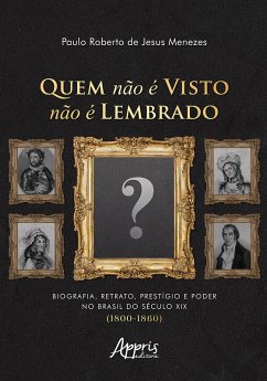 Quem Não é Visto Não é Lembrado: Biografia, Retrato, Prestígio e Poder no Brasil do Século XIX (1800-1860) (eBook, ePUB) - Menezes, Paulo Roberto de Jesus