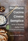 Ricettario Cucina Cinese Semplice - Arte e Ricette dalla Cina anche per Principianti (eBook, ePUB)