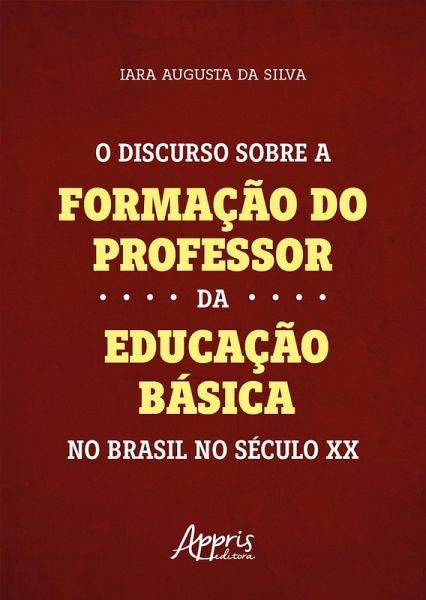 O Discurso Sobre a Formação do Professor da Educação Básica no Brasil no Século XX (eBook, ePUB) O Discurso Sobre a Formação do Professor da Educação Básica no Brasil no Século XX (eBook, ePUB)