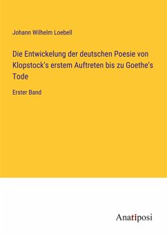 Die Entwickelung der deutschen Poesie von Klopstock's erstem Auftreten bis zu Goethe's Tode - Loebell, Johann Wilhelm