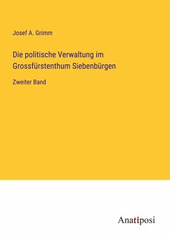 Die politische Verwaltung im Grossfürstenthum Siebenbürgen - Grimm, Josef A.