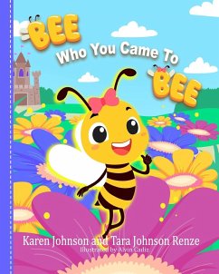 Bee Who You Came To Bee - Johnson, Karen; Renze, Tara