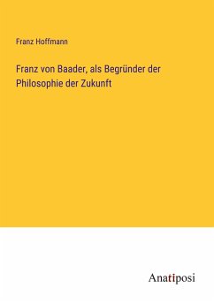 Franz von Baader, als Begründer der Philosophie der Zukunft - Hoffmann, Franz