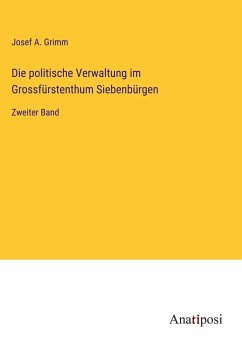 Die politische Verwaltung im Grossfürstenthum Siebenbürgen - Grimm, Josef A.