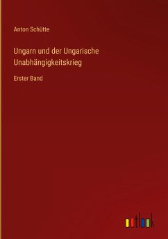 Ungarn und der Ungarische Unabhängigkeitskrieg - Schütte, Anton