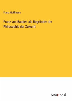 Franz von Baader, als Begründer der Philosophie der Zukunft - Hoffmann, Franz