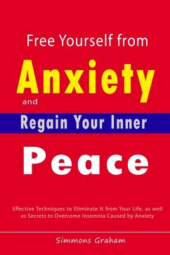 Free Yourself from Anxiety and Regain Your Inner Peace: Effective Techniques to Eliminate It from Your Life, as well as Secrets to Overcome Insomnia Caused by Anxiety (eBook, ePUB) - Graham, Simmons