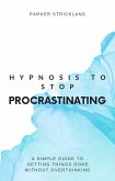 Hypnosis to Stop Procrastinating: A Simple Guide to Getting Things Done Without Overthinking (eBook, ePUB)