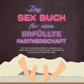 Das Sex Buch für eine erfüllte Partnerschaft: Wie Sie Ihre Sexualität entfalten, im Liebesleben neue Höhepunkte erreichen und mehr Intimität, Leidenschaft und Anziehung in Ihre Beziehung bringen (MP3-Download)