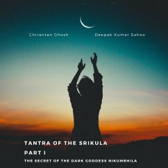 Tantra of the Srikula Part I The secret of the Dark Goddess Nikumbhila (eBook, ePUB) - Ghosh, Chirantan; Sahoo, Deepak Kumar