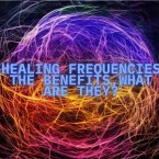 Healing Frequencies , The Benefits , What are they? (eBook, ePUB)