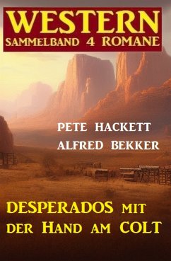 Desperados mit der Hand am Colt: Western Sammelband 4 Romane (eBook, ePUB) - Bekker, Alfred; Hackett, Pete