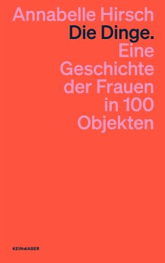 Die Dinge. Eine Geschichte der Frauen in 100 Objekten - Hirsch, Annabelle