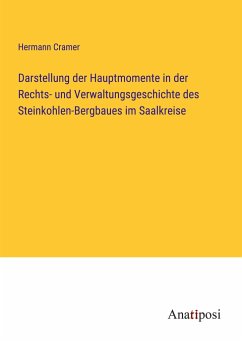 Darstellung der Hauptmomente in der Rechts- und Verwaltungsgeschichte des Steinkohlen-Bergbaues im Saalkreise - Cramer, Hermann