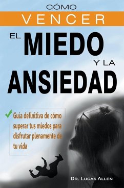 Cómo vencer el miedo y la ansiedad - Guía definitiva de cómo superar tus miedos para disfrutar plenamente de tu vida - Allen, Lucas