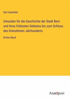 Urkunden für die Geschichte der Stadt Bern und ihres frühesten Gebietes bis zum Schluss des Dreizehnten Jahrhunderts - Zeerleder, Karl