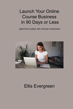 Launch Your Online Course Business in 90 Days or Less: (start from scratch with minimal investment) - Evergreen, Ellis
