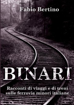 Binari. Racconti di viaggi e di treni sulle ferrovie minori italiane. - Bertino, Fabio