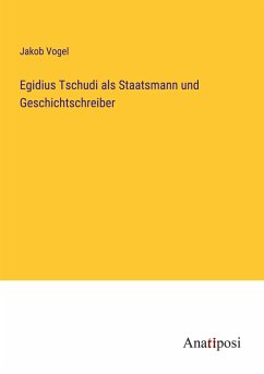 Egidius Tschudi als Staatsmann und Geschichtschreiber - Vogel, Jakob