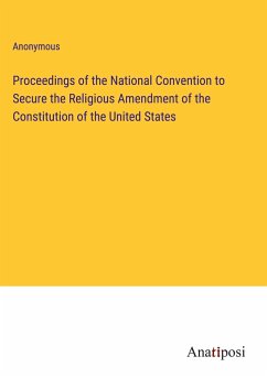 Proceedings of the National Convention to Secure the Religious Amendment of the Constitution of the United States - Anonymous