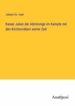 Kaiser Julian der Abtrünnige im Kampfe mit den Kirchenvätern seiner Zeit - Auer, Johann Ev.