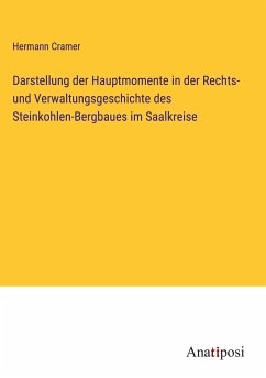 Darstellung der Hauptmomente in der Rechts- und Verwaltungsgeschichte des Steinkohlen-Bergbaues im Saalkreise - Cramer, Hermann