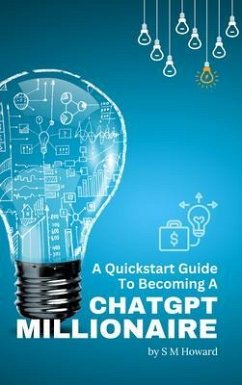 A Quickstart Guide To Becoming A ChatGPT Millionaire (eBook, ePUB) - Howard, S M
