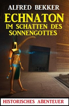 Echnaton - Im Schatten des Sonnengottes: Historisches Abenteuer (eBook, ePUB) - Bekker, Alfred