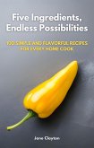 Five Ingredients, Endless Possibilities: 100 Simple and Flavorful Recipes for Every Home Cook (eBook, ePUB)