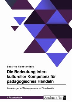 Die Bedeutung interkultureller Kompetenz für pädagogisches Handeln. Auswirkungen auf Bildungsprozesse im Primarbereich - Constantiniu, Beatrice