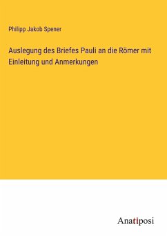 Auslegung des Briefes Pauli an die Römer mit Einleitung und Anmerkungen - Spener, Philipp Jakob