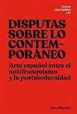 Disputas sobre lo contemporáneo : arte español entre el antifranquismo y la postmodernidad