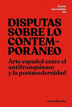 Disputas sobre lo contemporáneo : arte español entre el antifranquismo y la postmodernidad - Albarrán Diego, Juan