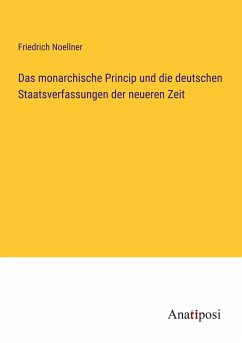 Das monarchische Princip und die deutschen Staatsverfassungen der neueren Zeit - Noellner, Friedrich