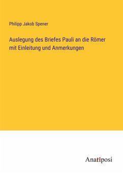 Auslegung des Briefes Pauli an die Römer mit Einleitung und Anmerkungen - Spener, Philipp Jakob