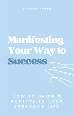 Manifesting Your Way to Success: How to Grow and Achieve in your Everyday Life (eBook, ePUB) - Floyd, Carson
