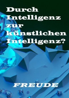 Durch Intelligenz zur künstlichen Intelligenz? - Freude, Manfred H.
