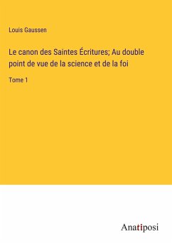 Le canon des Saintes Écritures; Au double point de vue de la science et de la foi - Gaussen, Louis